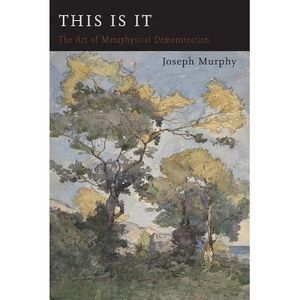 This Is It: Or The Art of Metaphysical Demonstration -- Joseph Murphy